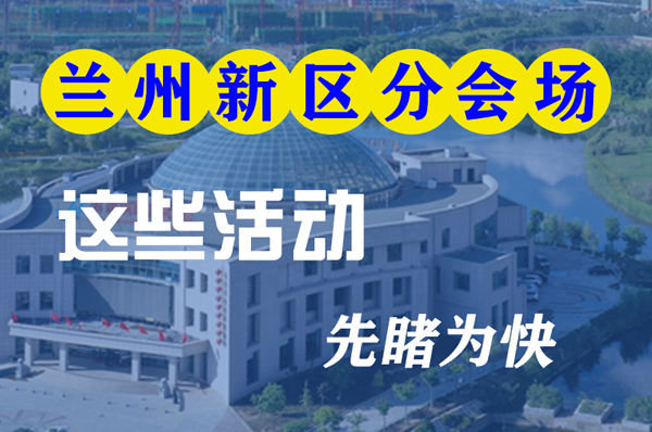 圖解|聚焦蘭洽會(huì)蘭州新區(qū)分會(huì)場(chǎng) 這些活動(dòng)先睹為快