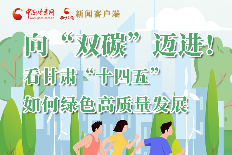 圖解丨向“雙碳”邁進(jìn)！看甘肅“十四五”如何綠色高質(zhì)量發(fā)展