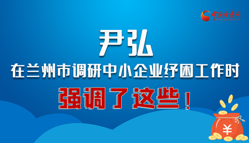 圖解|尹弘在蘭州市調(diào)研中小企業(yè)紓困工作時強調(diào)了這些！