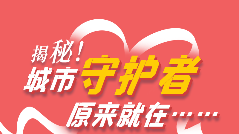 長圖|揭秘！城市守護者原來就在……