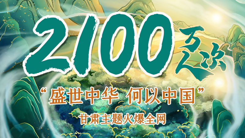 海報(bào)|2100萬人次！“盛世中華 何以中國”甘肅主題火爆全網(wǎng)