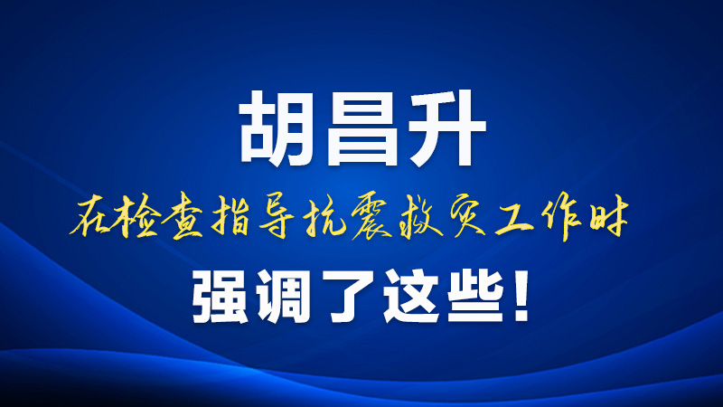 圖解|胡昌升在檢查指導抗震救災工作時強調了這些！