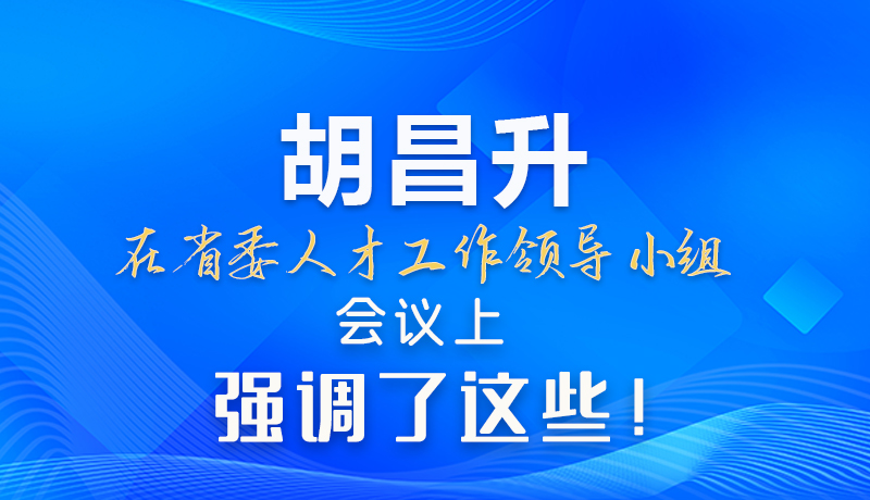【甘快看】圖解|胡昌升在省委人才工作領(lǐng)導(dǎo)小組會議上強調(diào)了這些！