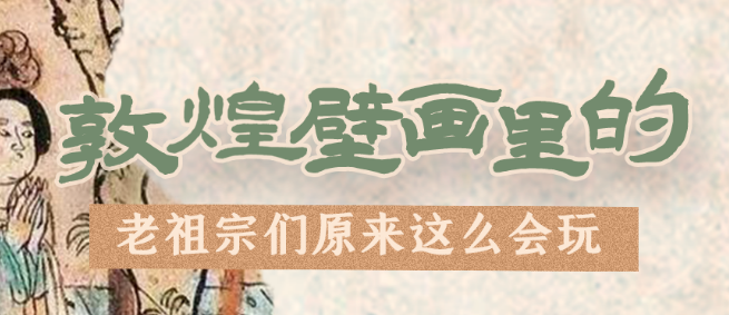 千年石窟 匠心傳承|看，敦煌壁畫里的“老祖宗們”原來這么會(huì)玩！