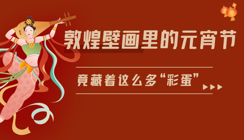 長(zhǎng)圖|敦煌壁畫(huà)里的元宵節(jié)，竟藏著這么多“彩蛋”