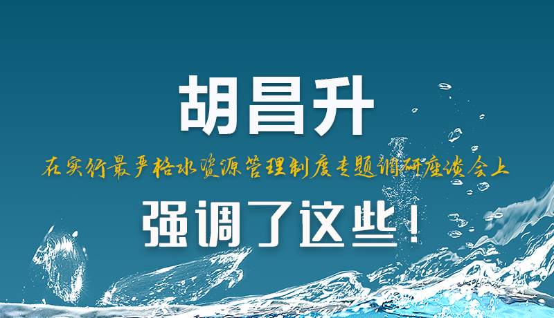 圖解|胡昌升在實行最嚴(yán)格水資源管理制度專題調(diào)研座談會上強(qiáng)調(diào)了這些！