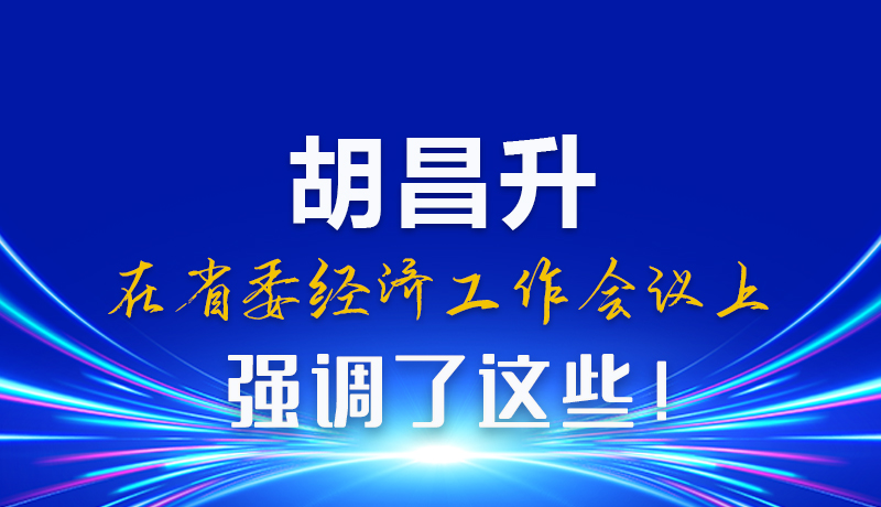 圖解|胡昌升在省委經(jīng)濟(jì)工作會(huì)議上強(qiáng)調(diào)了這些！