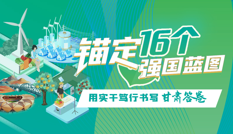 錨定16個(gè)“強(qiáng)國(guó)”藍(lán)圖 用實(shí)干篤行書(shū)寫(xiě)甘肅答卷