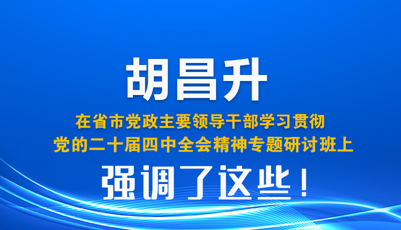 圖解| 胡昌升在省市黨政主要領(lǐng)導(dǎo)干部學(xué)習(xí)貫徹黨的二十屆四中全會(huì)精神專題研討班上強(qiáng)調(diào)了這些！