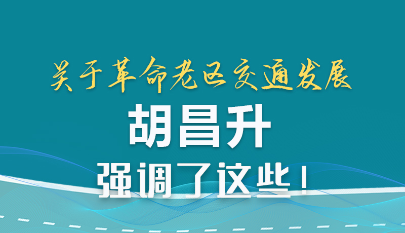 圖解|關(guān)于革命老區(qū)交通發(fā)展 胡昌升強(qiáng)調(diào)了這些!